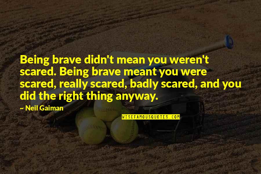 Certilman And Balin Quotes By Neil Gaiman: Being brave didn't mean you weren't scared. Being