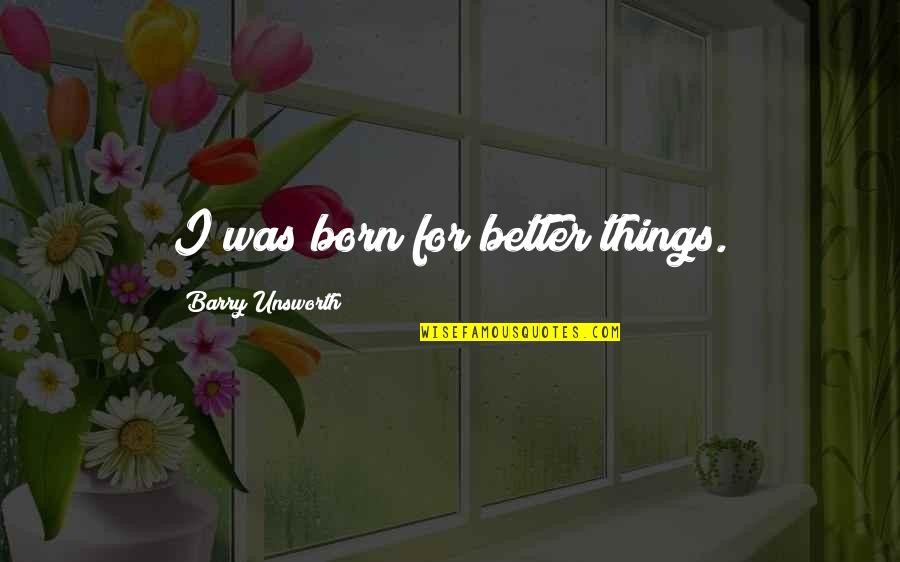 Certosino Quotes By Barry Unsworth: I was born for better things. Certosino Quotes By Barry Unsworth: I was born for better things.