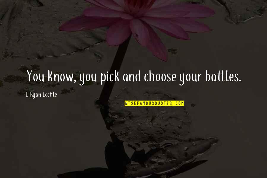 Certovet Quotes By Ryan Lochte: You know, you pick and choose your battles. Certovet Quotes By Ryan Lochte: You know, you pick and choose your battles.