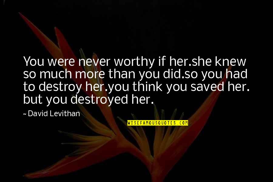 Cerutis Banquet Quotes By David Levithan: You were never worthy if her.she knew so