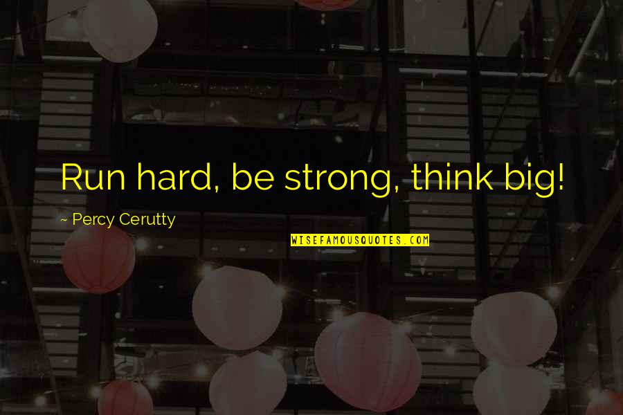 Cerutty Quotes By Percy Cerutty: Run hard, be strong, think big!