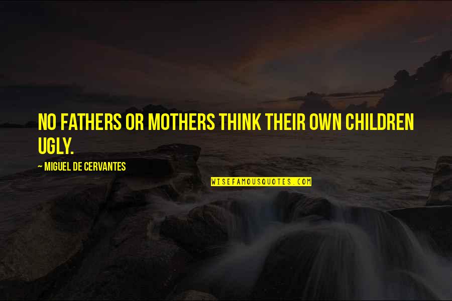 Cervantes Quotes By Miguel De Cervantes: No fathers or mothers think their own children