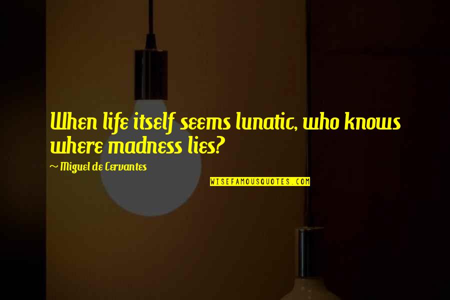 Cervantes Quotes By Miguel De Cervantes: When life itself seems lunatic, who knows where