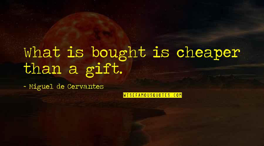 Cervantes Quotes By Miguel De Cervantes: What is bought is cheaper than a gift.