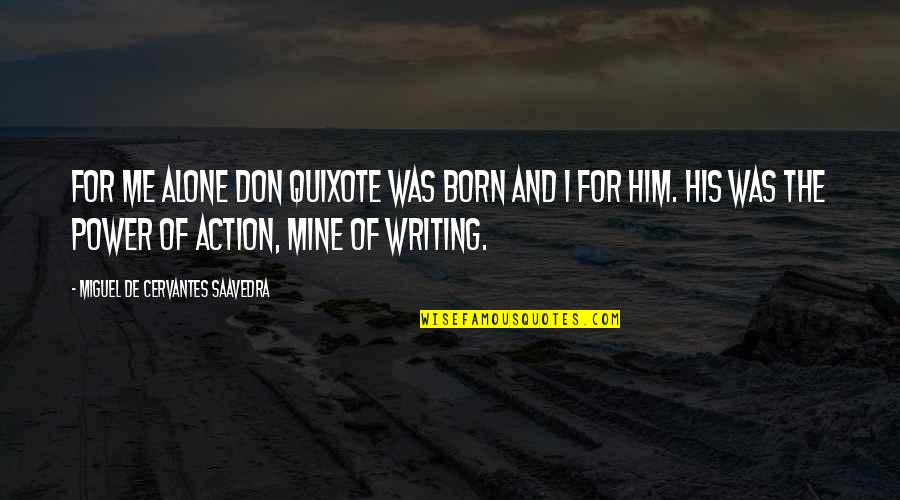 Cervantes Saavedra Quotes By Miguel De Cervantes Saavedra: For me alone Don Quixote was born and