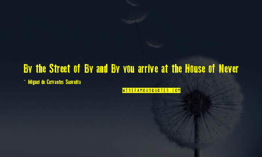 Cervantes Saavedra Quotes By Miguel De Cervantes Saavedra: By the Street of By and By you