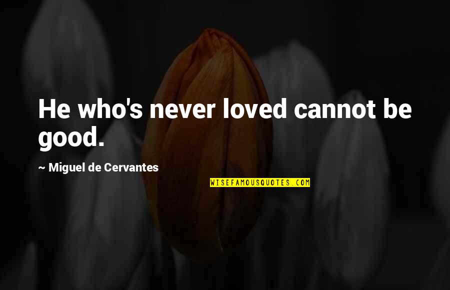 Cervantes's Quotes By Miguel De Cervantes: He who's never loved cannot be good. Cervantes's Quotes By Miguel De Cervantes: He who's never loved cannot be good.