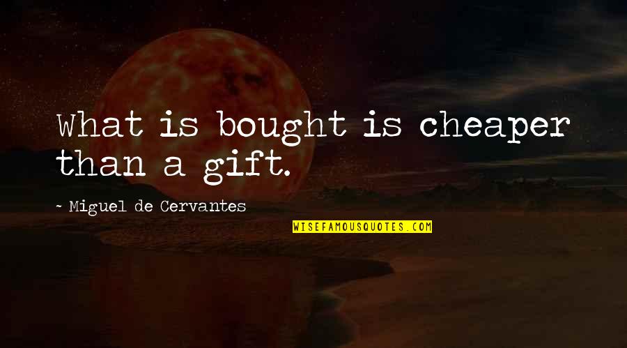 Cervantes's Quotes By Miguel De Cervantes: What is bought is cheaper than a gift. Cervantes's Quotes By Miguel De Cervantes: What is bought is cheaper than a gift.