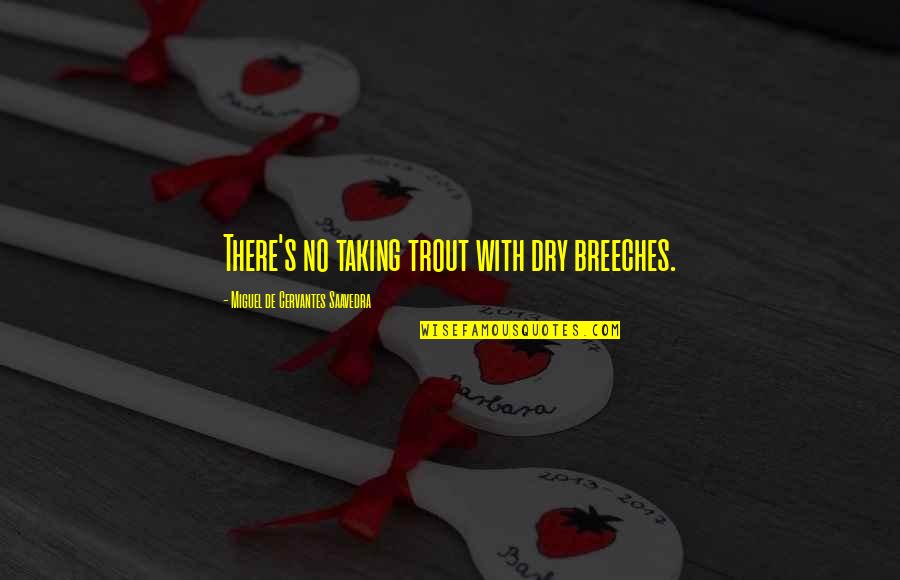 Cervantes's Quotes By Miguel De Cervantes Saavedra: There's no taking trout with dry breeches. Cervantes's Quotes By Miguel De Cervantes Saavedra: There's no taking trout with dry breeches.