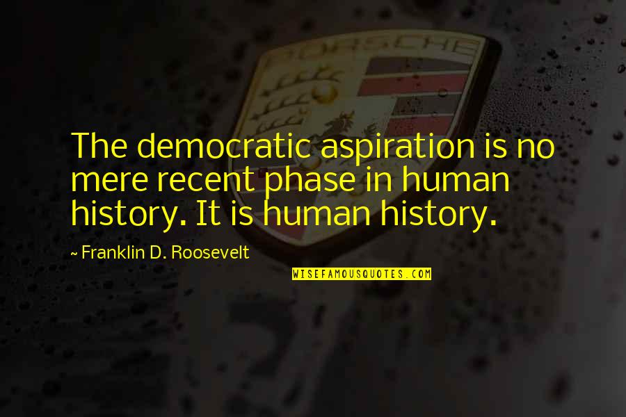 Cervatillos Quotes By Franklin D. Roosevelt: The democratic aspiration is no mere recent phase