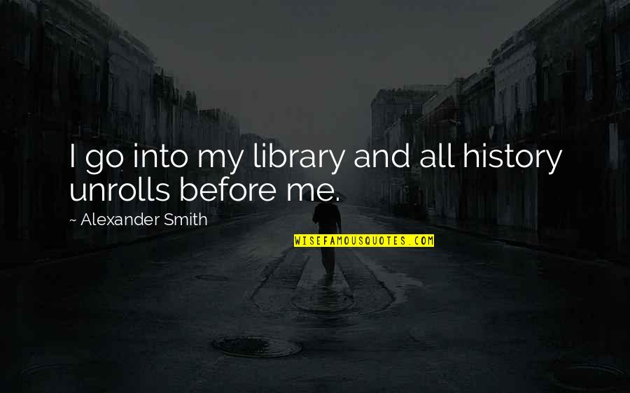 Cerveau Technologies Quotes By Alexander Smith: I go into my library and all history Cerveau Technologies Quotes By Alexander Smith: I go into my library and all history