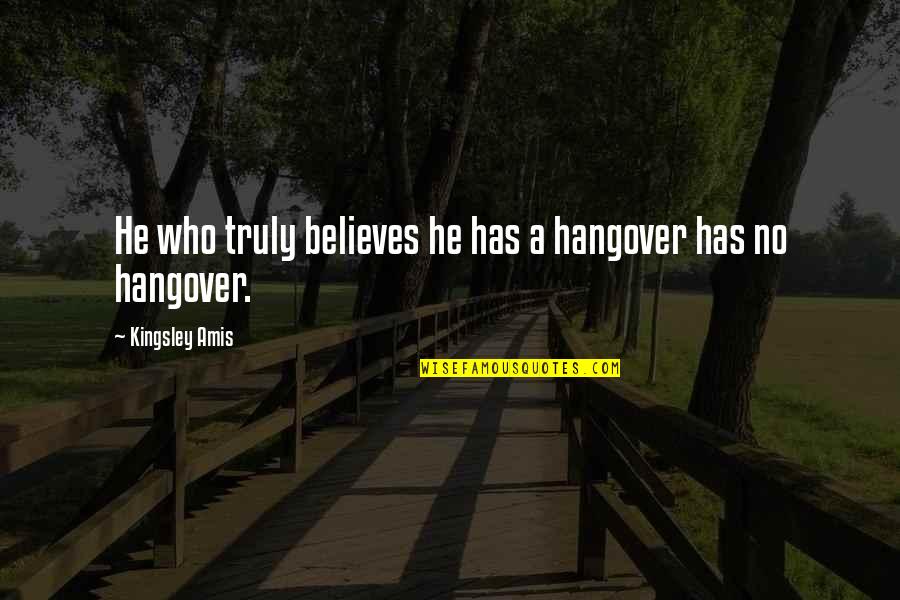 Cerveau Technologies Quotes By Kingsley Amis: He who truly believes he has a hangover Cerveau Technologies Quotes By Kingsley Amis: He who truly believes he has a hangover
