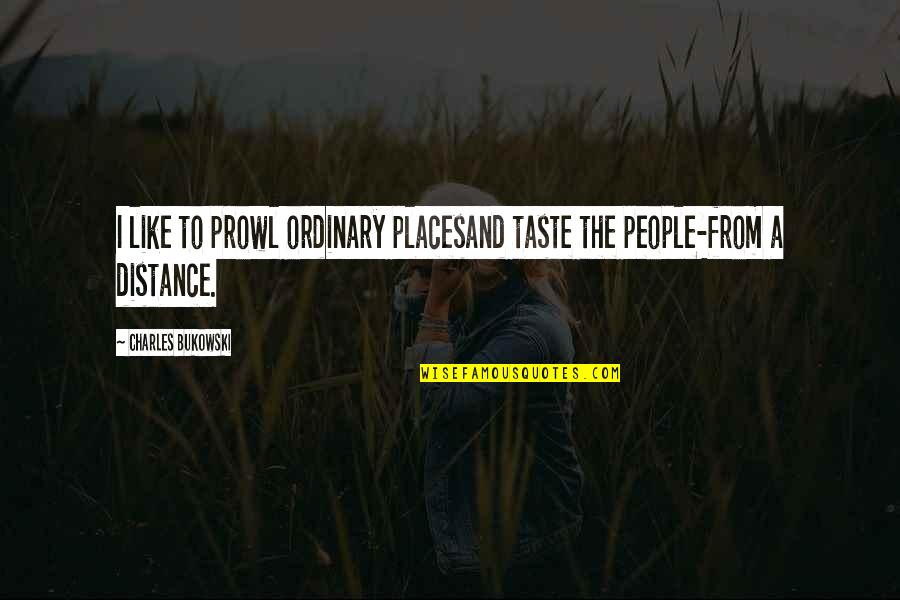 Cervera Ralph Quotes By Charles Bukowski: I like to prowl ordinary placesand taste the Cervera Ralph Quotes By Charles Bukowski: I like to prowl ordinary placesand taste the