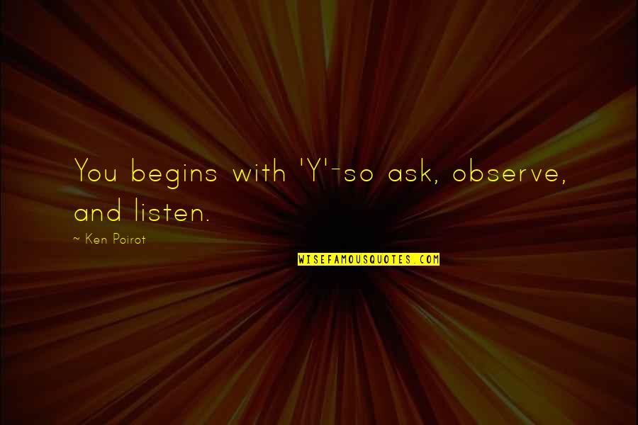 Cervetti Cedar Quotes By Ken Poirot: You begins with 'Y'-so ask, observe, and listen. Cervetti Cedar Quotes By Ken Poirot: You begins with 'Y'-so ask, observe, and listen.