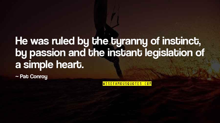 Cervetti Tractor Quotes By Pat Conroy: He was ruled by the tyranny of instinct,