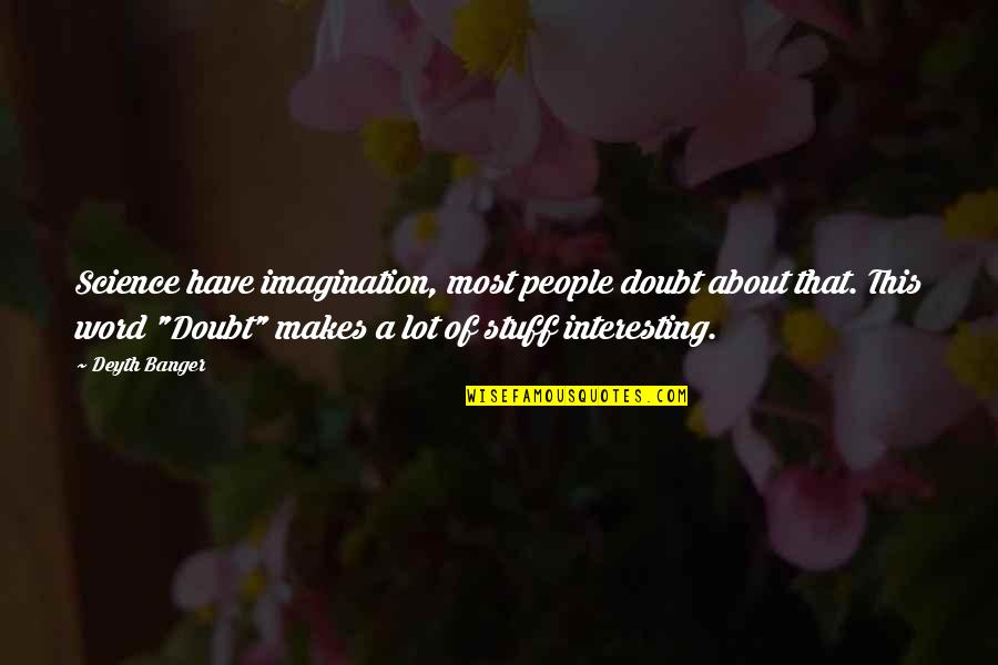 Cervinia Yarn Quotes By Deyth Banger: Science have imagination, most people doubt about that. Cervinia Yarn Quotes By Deyth Banger: Science have imagination, most people doubt about that.