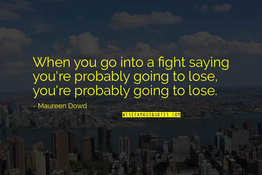 Cervinia Yarn Quotes By Maureen Dowd: When you go into a fight saying you're Cervinia Yarn Quotes By Maureen Dowd: When you go into a fight saying you're