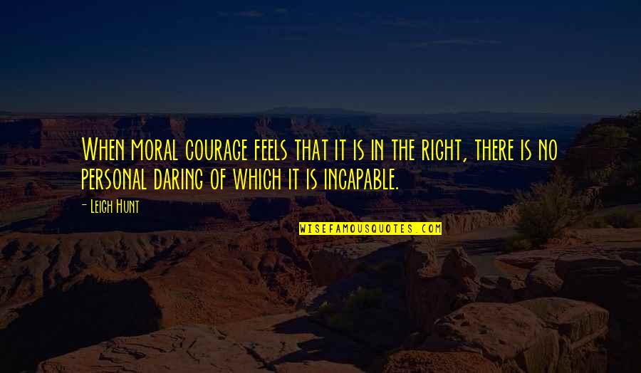 Cerviolo Quotes By Leigh Hunt: When moral courage feels that it is in Cerviolo Quotes By Leigh Hunt: When moral courage feels that it is in