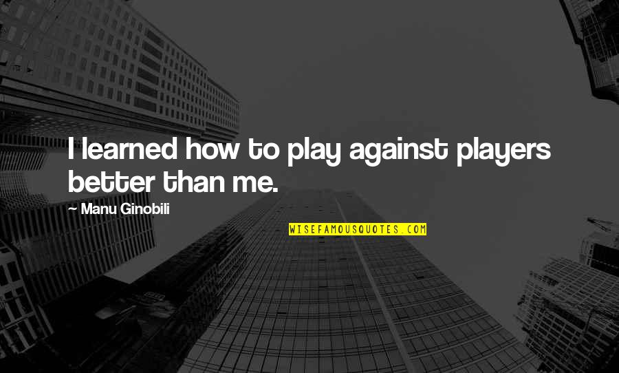 Cerviolo Quotes By Manu Ginobili: I learned how to play against players better Cerviolo Quotes By Manu Ginobili: I learned how to play against players better
