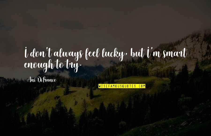 Cervoni Disability Quotes By Ani DiFranco: I don't always feel lucky, but I'm smart Cervoni Disability Quotes By Ani DiFranco: I don't always feel lucky, but I'm smart