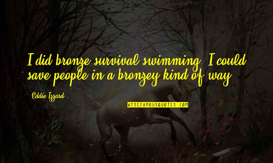 Cerza Zoo Quotes By Eddie Izzard: I did bronze survival swimming. I could save