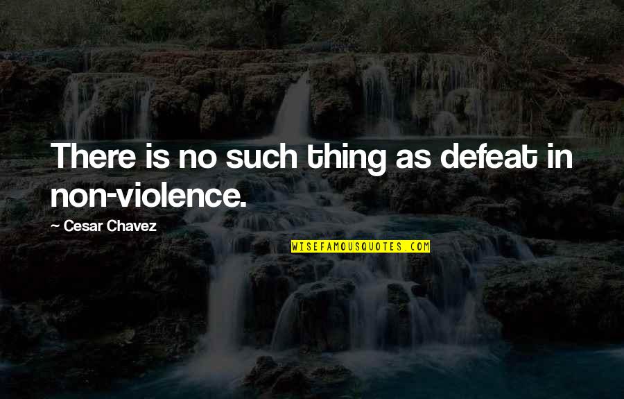 Cesar Chavez Nonviolence Quotes By Cesar Chavez: There is no such thing as defeat in