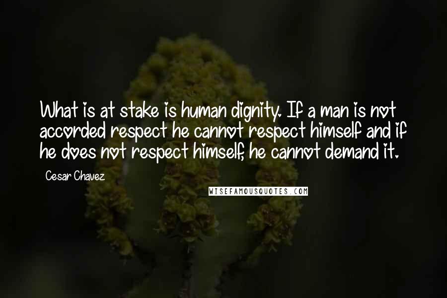 Cesar Chavez quotes: What is at stake is human dignity. If a man is not accorded respect he cannot respect himself and if he does not respect himself, he cannot demand it.