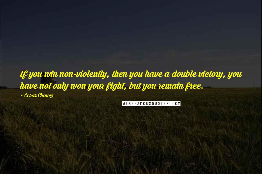 Cesar Chavez quotes: If you win non-violently, then you have a double victory, you have not only won your fight, but you remain free.