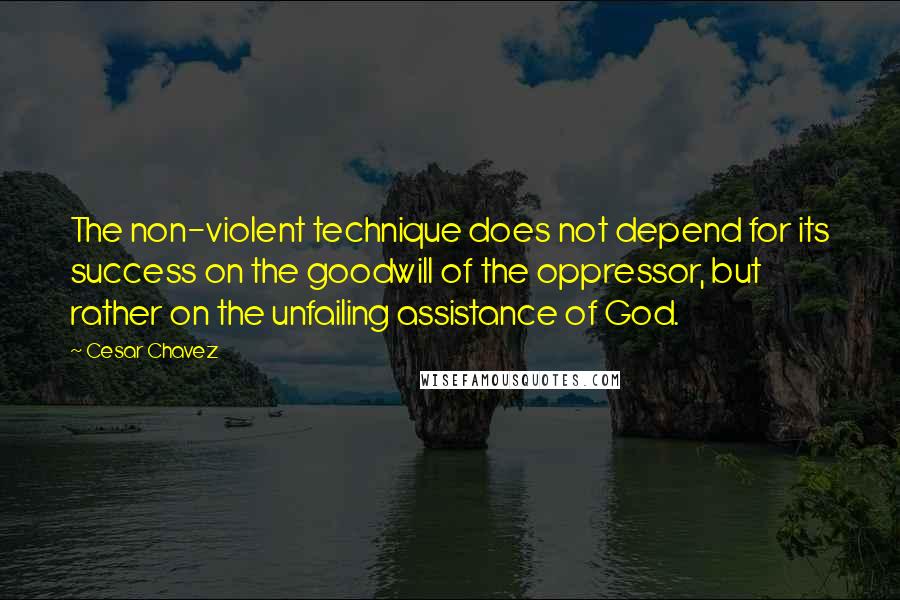Cesar Chavez quotes: The non-violent technique does not depend for its success on the goodwill of the oppressor, but rather on the unfailing assistance of God.