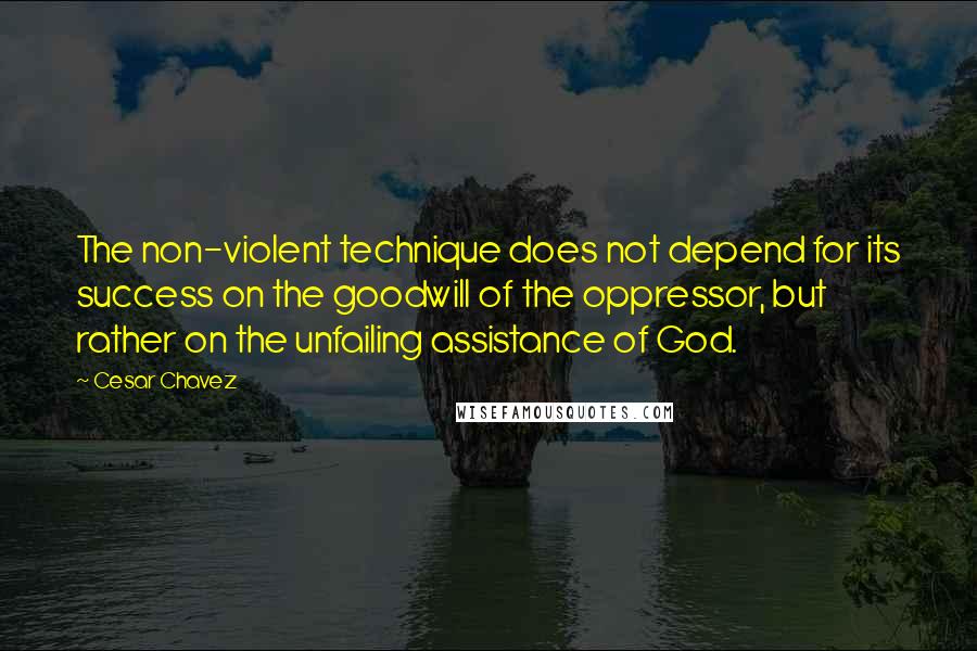 Cesar Chavez quotes: The non-violent technique does not depend for its success on the goodwill of the oppressor, but rather on the unfailing assistance of God. Cesar Chavez quotes: The non-violent technique does not depend for its success on the goodwill of the oppressor, but rather on the unfailing assistance of God.