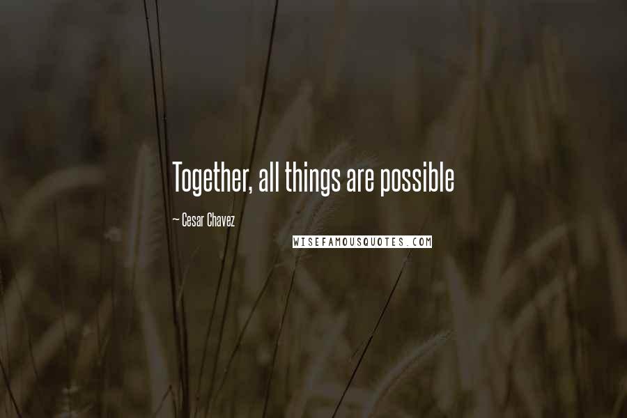 Cesar Chavez quotes: Together, all things are possible