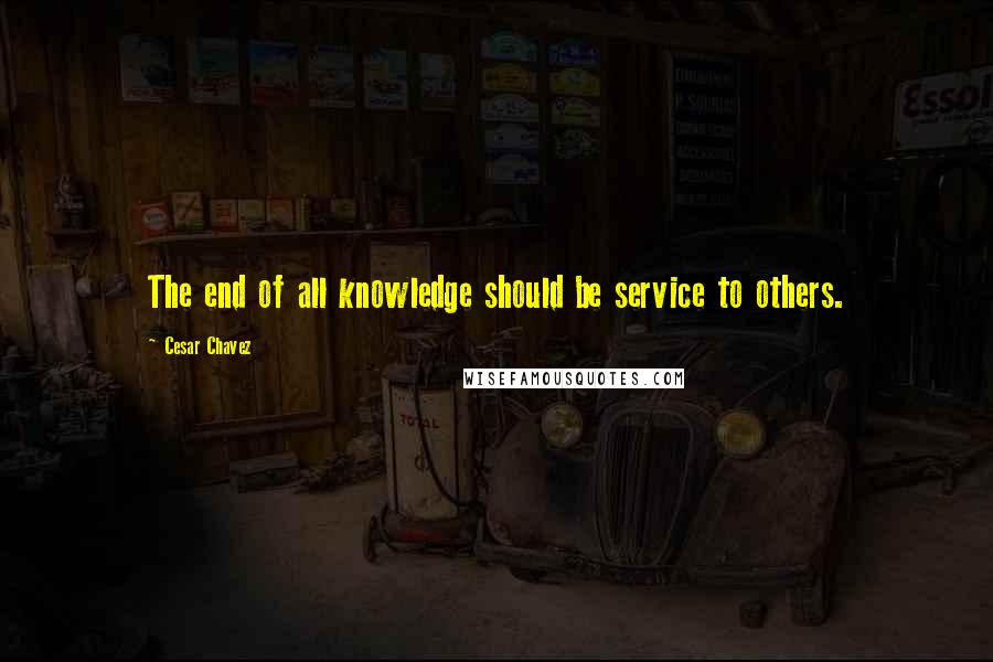 Cesar Chavez quotes: The end of all knowledge should be service to others.