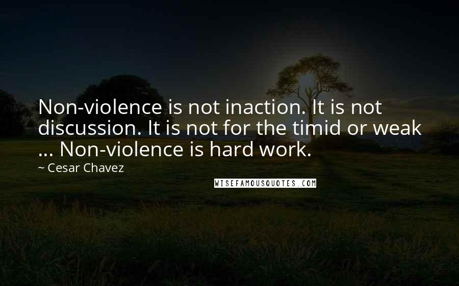Cesar Chavez quotes: Non-violence is not inaction. It is not discussion. It is not for the timid or weak ... Non-violence is hard work.
