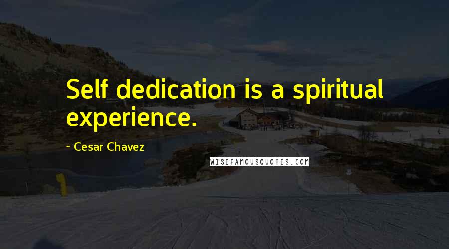 Cesar Chavez quotes: Self dedication is a spiritual experience.