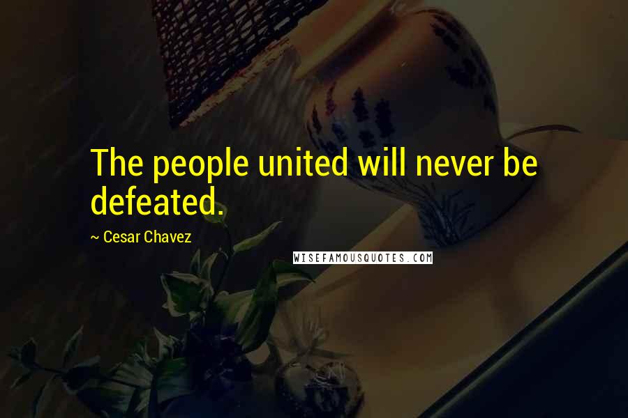 Cesar Chavez quotes: The people united will never be defeated.