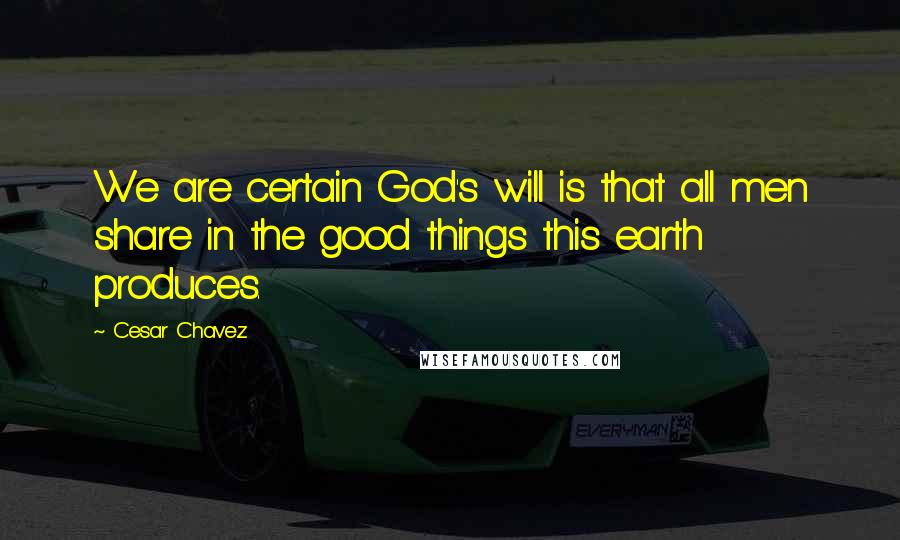 Cesar Chavez quotes: We are certain God's will is that all men share in the good things this earth produces.