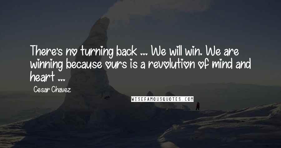 Cesar Chavez quotes: There's no turning back ... We will win. We are winning because ours is a revolution of mind and heart ... Cesar Chavez quotes: There's no turning back ... We will win. We are winning because ours is a revolution of mind and heart ...