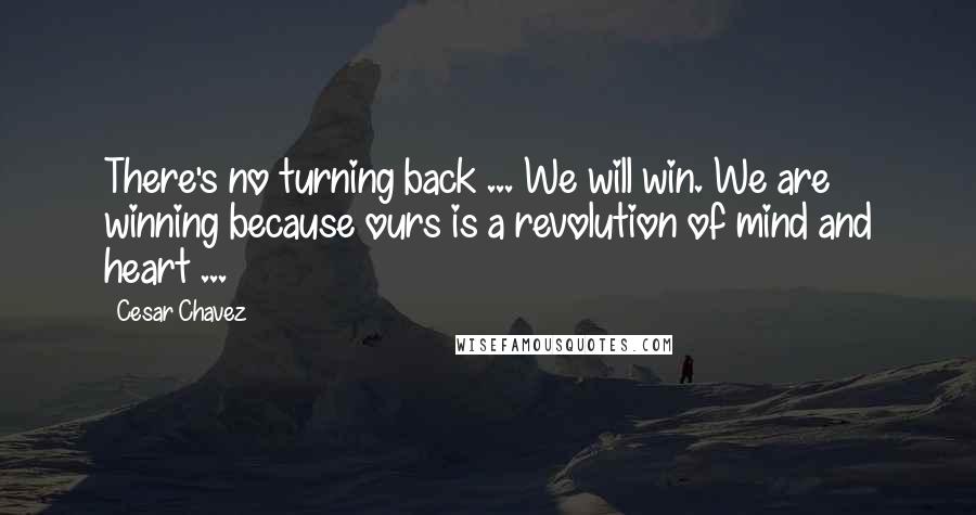 Cesar Chavez quotes: There's no turning back ... We will win. We are winning because ours is a revolution of mind and heart ...