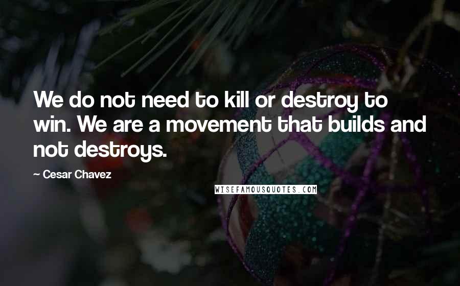 Cesar Chavez quotes: We do not need to kill or destroy to win. We are a movement that builds and not destroys.