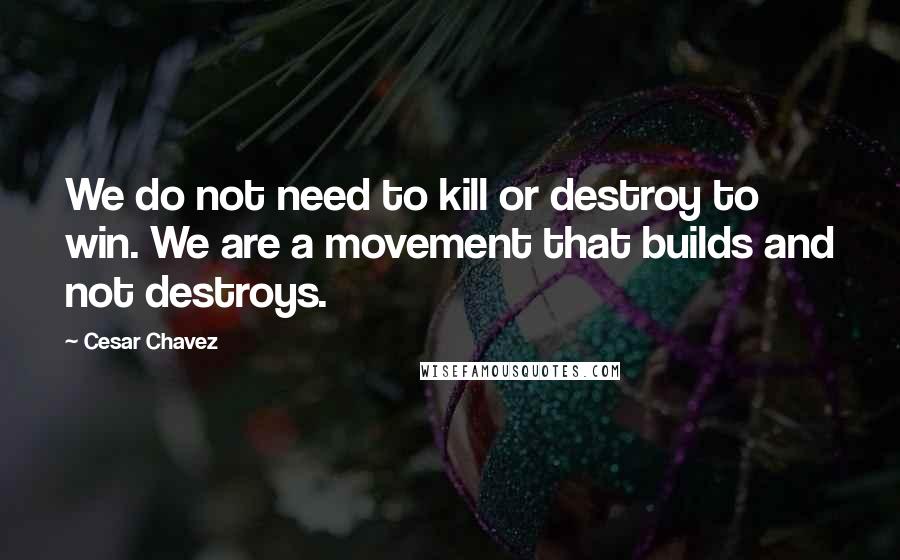 Cesar Chavez quotes: We do not need to kill or destroy to win. We are a movement that builds and not destroys.
