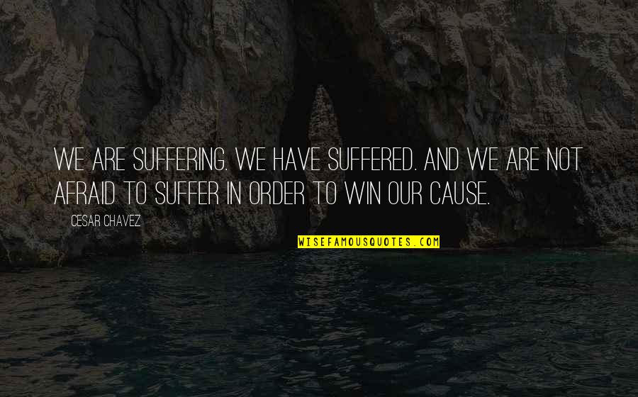 Cesar Chavez Quotes By Cesar Chavez: We are suffering. We have suffered. And we