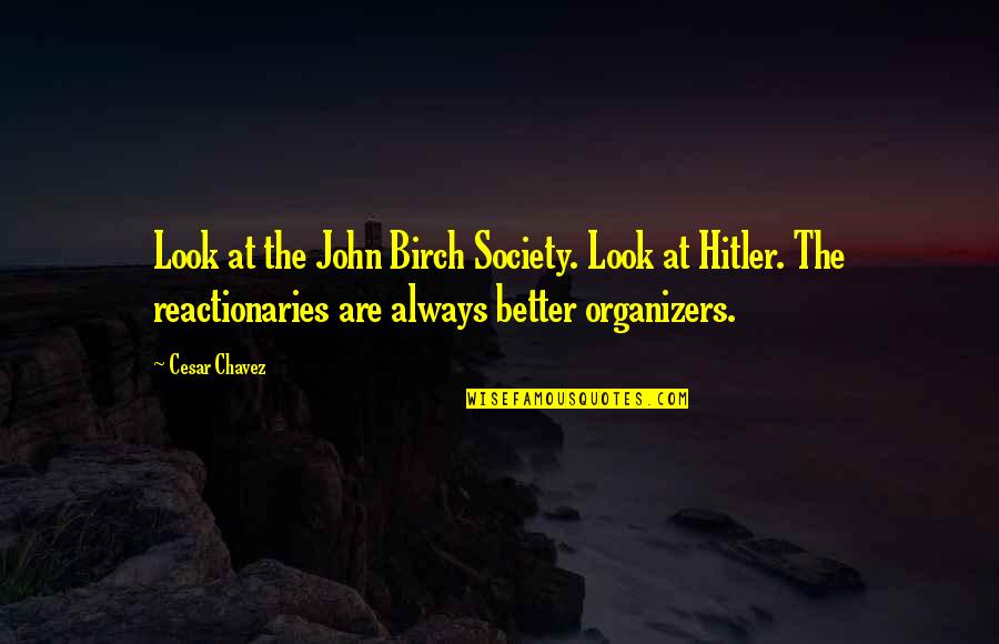 Cesar Chavez Quotes By Cesar Chavez: Look at the John Birch Society. Look at