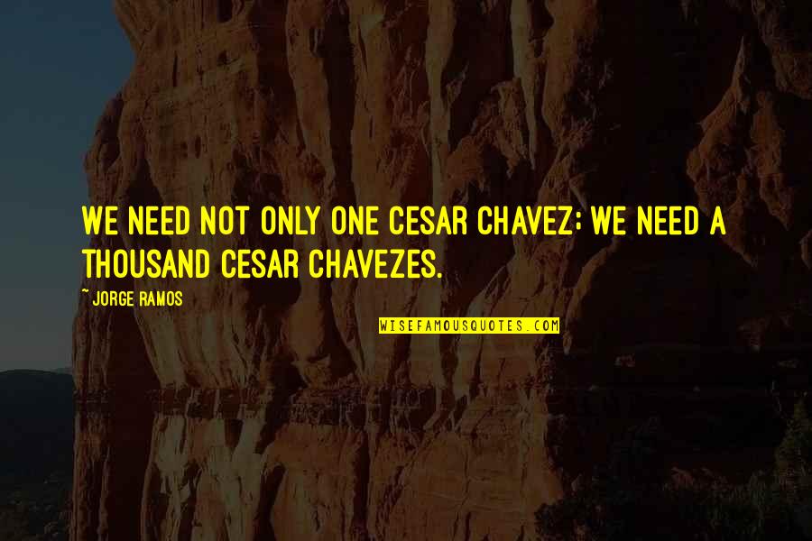Cesar Chavez Quotes By Jorge Ramos: We need not only one Cesar Chavez; we