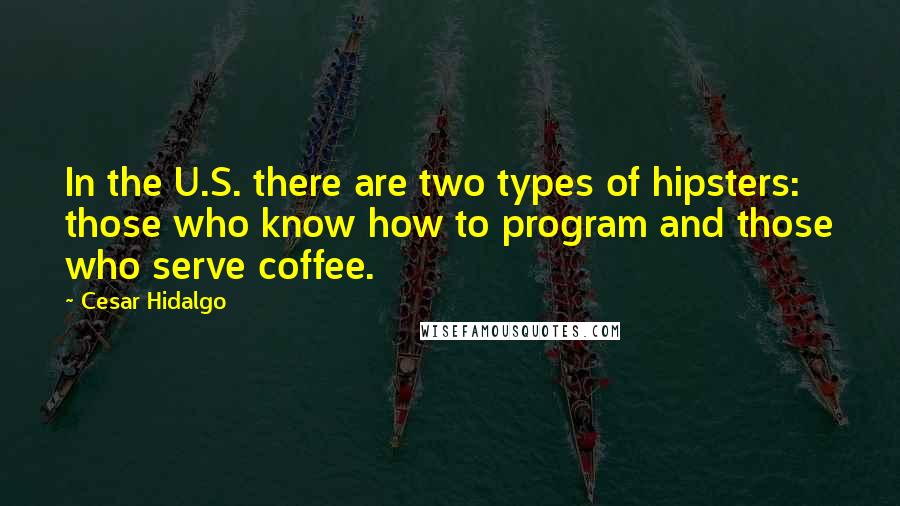 Cesar Hidalgo quotes: In the U.S. there are two types of hipsters: those who know how to program and those who serve coffee.