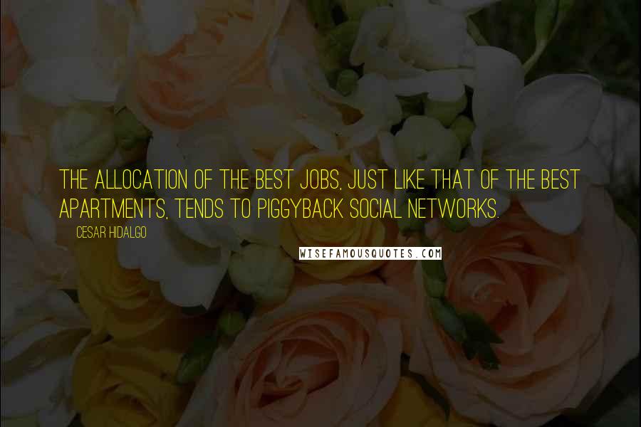 Cesar Hidalgo quotes: The allocation of the best jobs, just like that of the best apartments, tends to piggyback social networks.