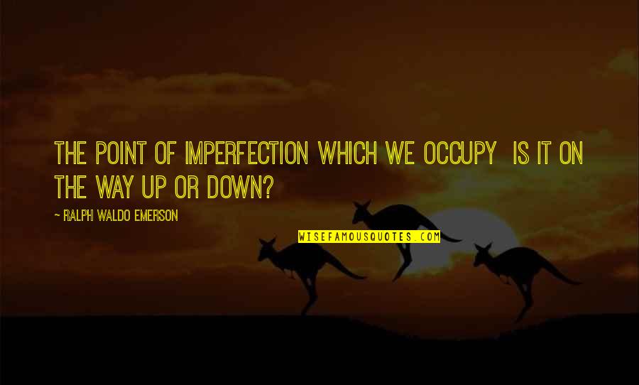 Cesar Mann Quotes By Ralph Waldo Emerson: The point of imperfection which we occupy is Cesar Mann Quotes By Ralph Waldo Emerson: The point of imperfection which we occupy is