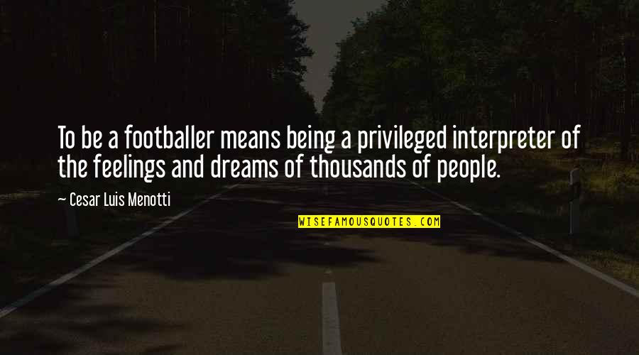 Cesar Menotti Quotes By Cesar Luis Menotti: To be a footballer means being a privileged Cesar Menotti Quotes By Cesar Luis Menotti: To be a footballer means being a privileged