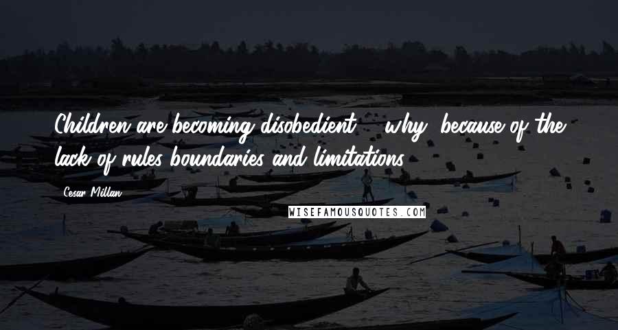Cesar Millan quotes: Children are becoming disobedient ... why, because of the lack of rules boundaries and limitations.