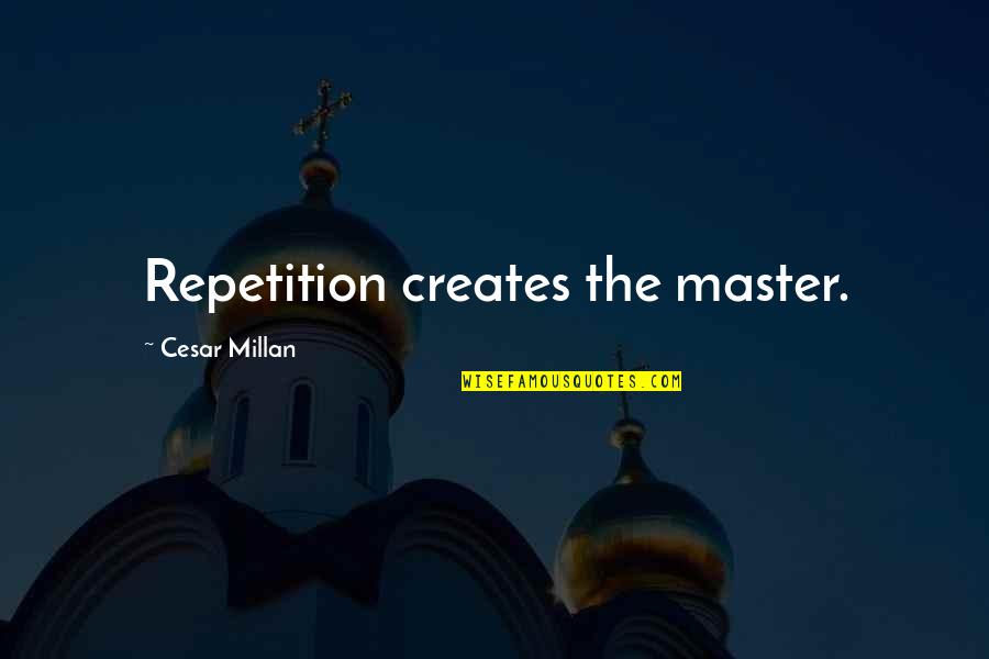 Cesar Millan Quotes By Cesar Millan: Repetition creates the master.