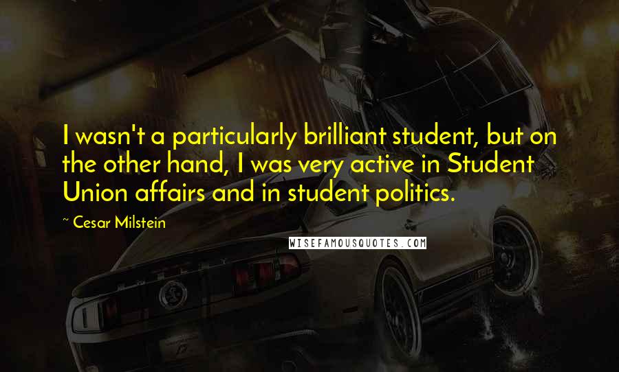 Cesar Milstein quotes: I wasn't a particularly brilliant student, but on the other hand, I was very active in Student Union affairs and in student politics.